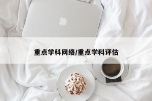 重点学科网络/重点学科评估