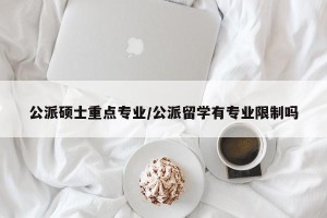 公派硕士重点专业/公派留学有专业限制吗