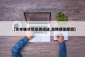 【吉林确诊感染源成谜,吉林感染原因】