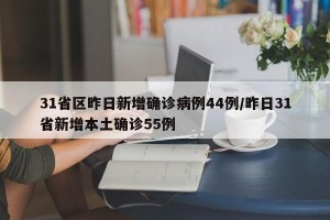 31省区昨日新增确诊病例44例/昨日31省新增本土确诊55例