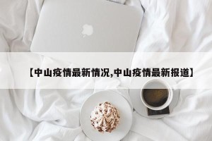 【中山疫情最新情况,中山疫情最新报道】