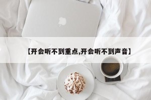【开会听不到重点,开会听不到声音】