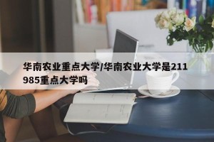 华南农业重点大学/华南农业大学是211 985重点大学吗
