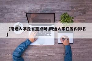 【南通大学是省重点吗,南通大学在省内排名】