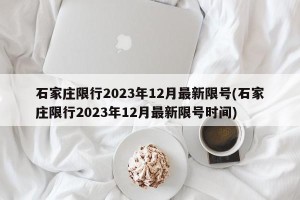 石家庄限行2023年12月最新限号(石家庄限行2023年12月最新限号时间)