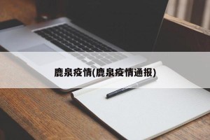 鹿泉疫情(鹿泉疫情通报)