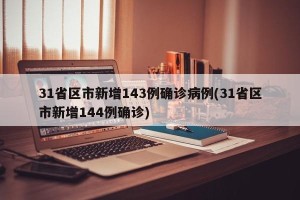 31省区市新增143例确诊病例(31省区市新增144例确诊)