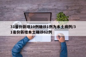 31省份新增10例确诊1例为本土病例/31省份新增本土确诊62例