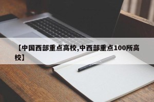 【中国西部重点高校,中西部重点100所高校】