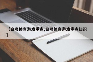 【自考体育游戏重点,自考体育游戏重点知识】