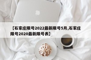 【石家庄限号2022最新限号5月,石家庄限号2020最新限号表】