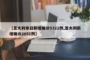 【意大利单日新增确诊5322例,意大利新增确诊2651例】
