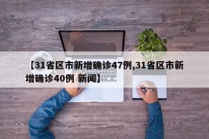 【31省区市新增确诊47例,31省区市新增确诊40例 新闻】
