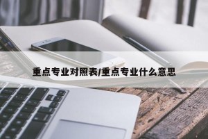 重点专业对照表/重点专业什么意思
