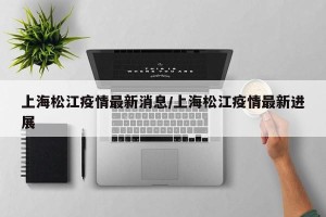 上海松江疫情最新消息/上海松江疫情最新进展