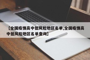 【全国疫情高中低风险地区名单,全国疫情高中低风险地区名单查询】