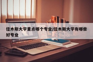 佳木斯大学重点哪个专业/佳木斯大学有哪些好专业