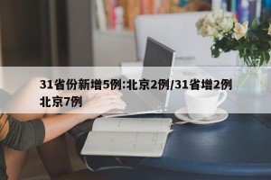 31省份新增5例:北京2例/31省增2例北京7例