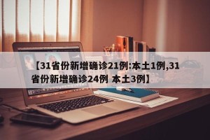 【31省份新增确诊21例:本土1例,31省份新增确诊24例 本土3例】