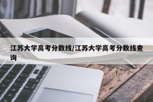 江苏大学高考分数线/江苏大学高考分数线查询