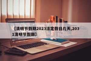 【清明节假期2023法定假日几天,2031清明节假期】