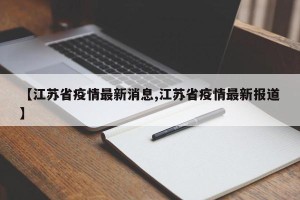 【江苏省疫情最新消息,江苏省疫情最新报道】