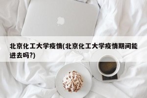 北京化工大学疫情(北京化工大学疫情期间能进去吗?)