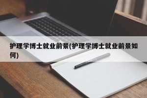护理学博士就业前景(护理学博士就业前景如何)