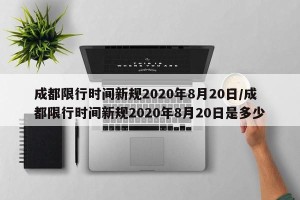 成都限行时间新规2020年8月20日/成都限行时间新规2020年8月20日是多少