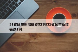 31省区市新增确诊92例/31省区市新增确诊1例