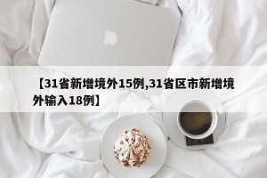 【31省新增境外15例,31省区市新增境外输入18例】