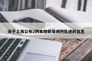 关于上海公布2例本地新增病例轨迹的信息