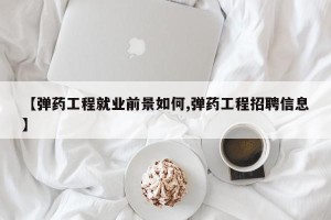 【弹药工程就业前景如何,弹药工程招聘信息】