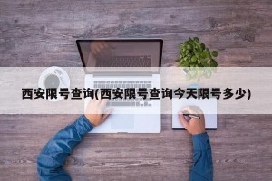 西安限号查询(西安限号查询今天限号多少)
