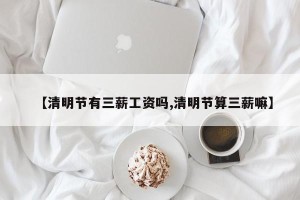 【清明节有三薪工资吗,清明节算三薪嘛】