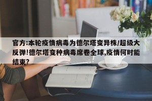 官方:本轮疫情病毒为德尔塔变异株/超级大反弹!德尔塔变种病毒席卷全球,疫情何时能结束?