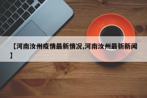 【河南汝州疫情最新情况,河南汝州最新新闻】