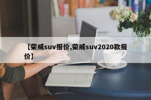 【荣威suv报价,荣威suv2020款报价】