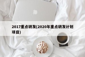 2017重点研发(2020年重点研发计划项目)