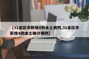 【31省区市新增4例本土病例,31省区市新增4例本土确诊病例】