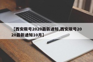 【西安限号2020最新通知,西安限号2020最新通知10月】