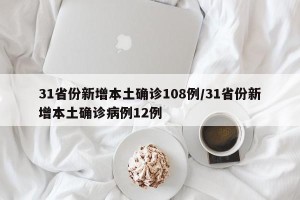 31省份新增本土确诊108例/31省份新增本土确诊病例12例