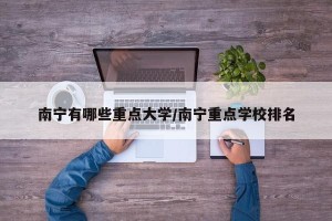 南宁有哪些重点大学/南宁重点学校排名