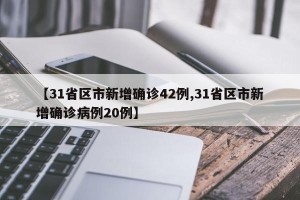 【31省区市新增确诊42例,31省区市新增确诊病例20例】