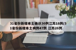 31省份新增本土确诊30例江苏18例/31省份新增本土病例47例 江苏26例