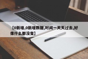 【0新增,0新增数据,时间一天天过去,好像什么都没变】