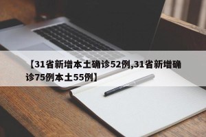 【31省新增本土确诊52例,31省新增确诊75例本土55例】