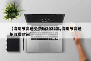 【清明节高速免费吗2022年,清明节高速免收费时间】