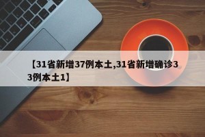 【31省新增37例本土,31省新增确诊33例本土1】