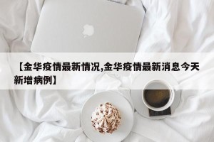 【金华疫情最新情况,金华疫情最新消息今天新增病例】